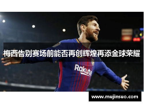 梅西告别赛场前能否再创辉煌再添金球荣耀